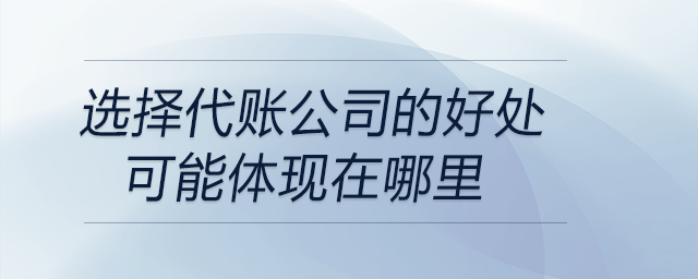 选择代账公司的好处可能体现在哪里