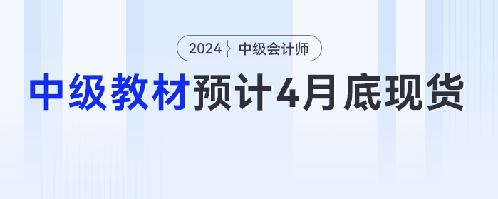 4月30日前！2024年中级会计教材预计在4月底之前现货！