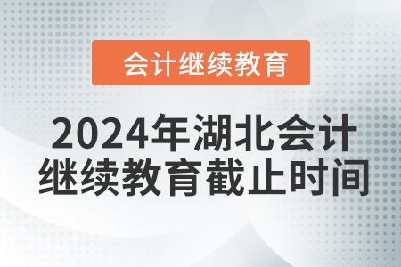 2024年湖北会计人员继续教育截止时间