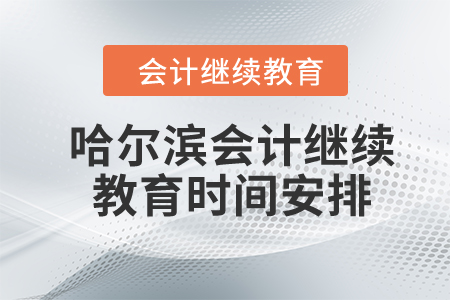 2024年哈尔滨会计继续教育时间安排