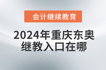 2024年重庆东奥继续教育入口在哪？