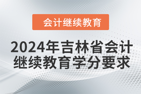 2024年吉林省会计人员继续教育学分要求