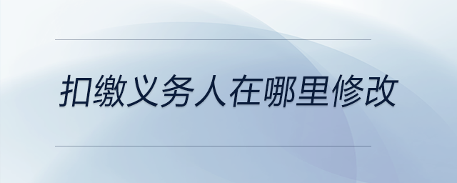 扣缴义务人在哪里修改