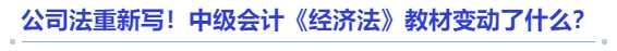 公司法重新写！中级会计《经济法》教材变动了什么？