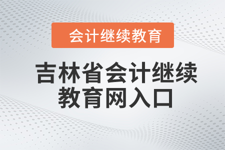 2024年吉林省会计继续教育网入口