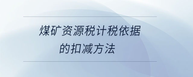 煤矿资源税计税依据的扣减方法