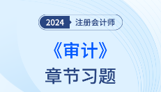 逐章巩固！2024年注会审计章节习题，赶快打卡！