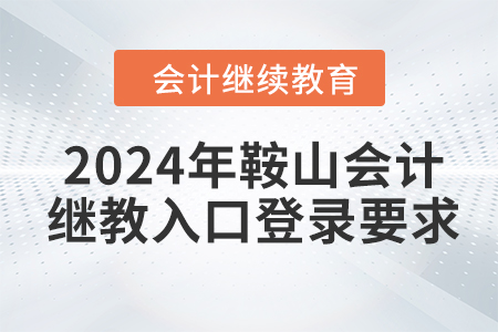 2024年鞍山会计继续教育入口登录要求