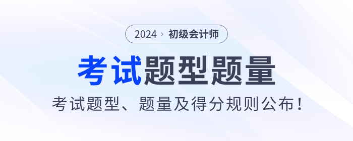 2024年初级会计考试题型、题量及得分规则公布！