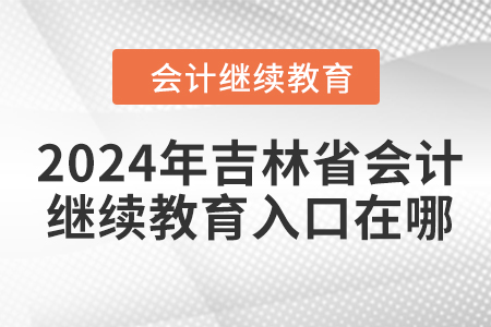 2024年吉林省会计继续教育入口在哪？