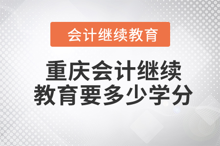 2024年重庆会计继续教育要多少学分？