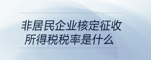 非居民企业核定征收所得税税率是什么