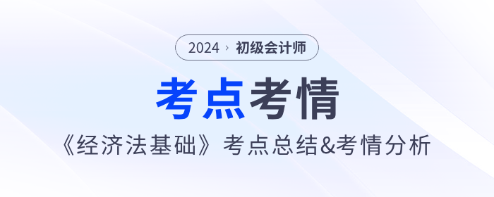 2024年初级会计《经济法基础》第四批次考点总结及考情分析