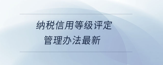 纳税信用等级评定管理办法最新