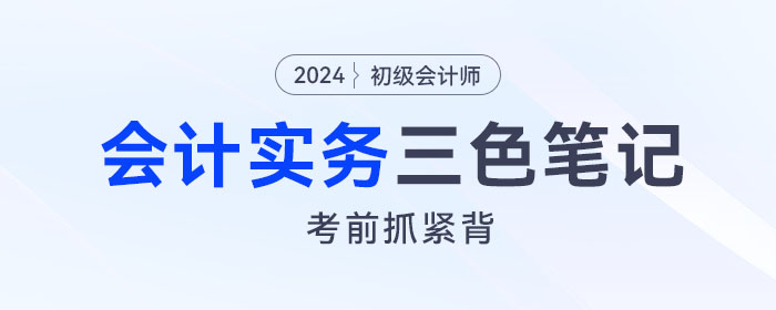 抓紧背！2024年《初级会计实务》“救命”三色笔记！