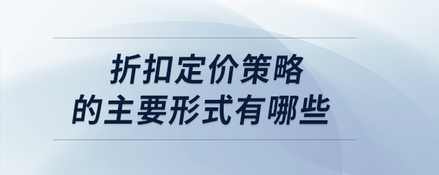 折扣定价策略的主要形式有哪些