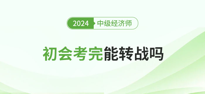 2024年初级会计考试结束后能否考中级经济师？