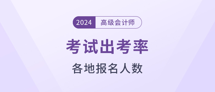 2024年高级会计师各地报考人数及出考率公布！