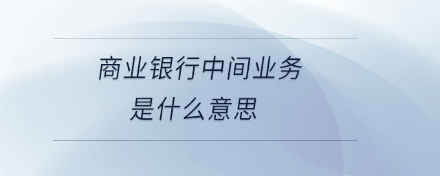 商业银行中间业务是什么意思