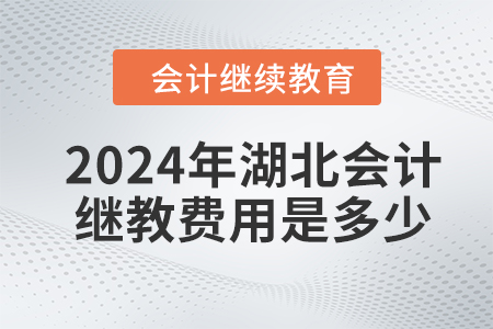 2024年湖北会计继续教育费用是多少？