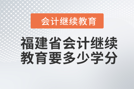 2024年福建省会计继续教育要多少学分？