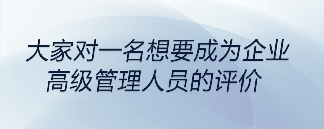 一名想要成为企业高级管理人员的大学生，大家对他的评价都是什么？