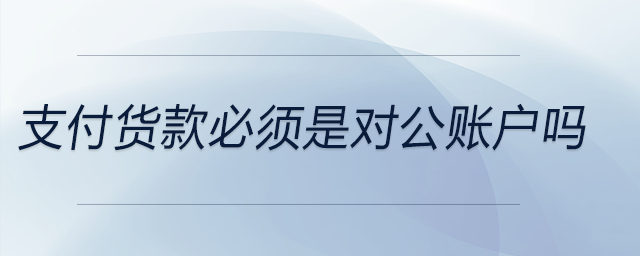 支付货款必须是对公账户吗