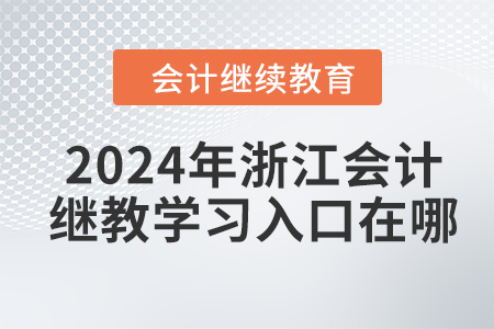 2024年浙江会计人员继续教育学习入口在哪？