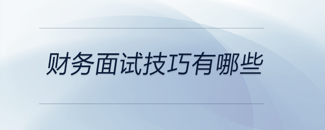 财务面试技巧有哪些？快来看看！