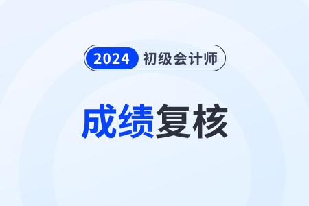 2024年初级会计考试成绩复核怎么申请？