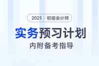 2025年《初级会计实务》预习阶段学习计划，内附备考指导！