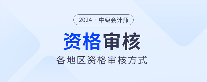 2024年中级会计师报名各地区资格审核方式汇总