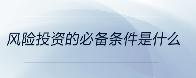 风险投资的必备条件是什么