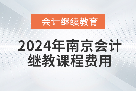 2024年南京会计继续教育课程费用是多少？