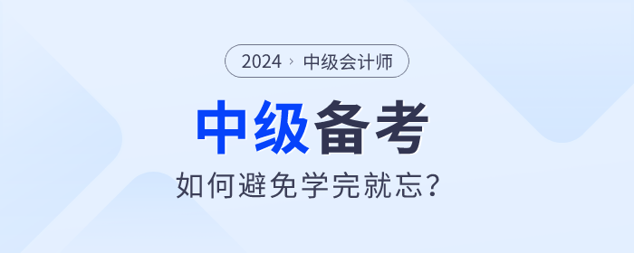 2024年中级会计备考如何学习才能避免学完就忘？