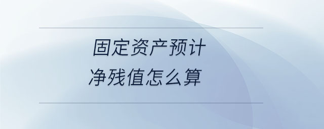 固定资产预计净残值怎么算