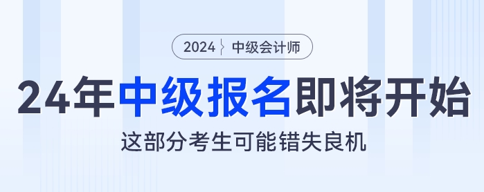 2024年中级会计报名即将开始，这部分考生可能错失良机