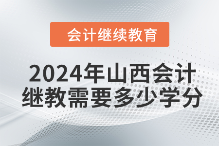 2024年山西会计继续教育需要多少学分？