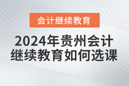 2024年贵州会计继续教育如何选课？