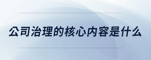 公司治理的核心内容是什么