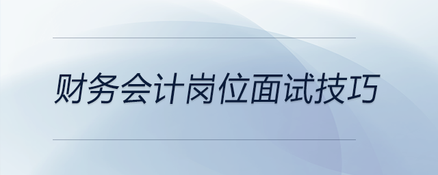 财务会计岗位面试技巧有哪些？快来关注！