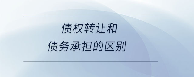 债权转让和债务承担的区别