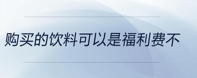 购买的饮料可以是福利费不