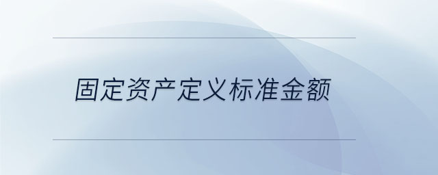 固定资产定义标准金额