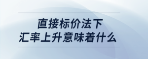 直接标价法下汇率上升意味着什么