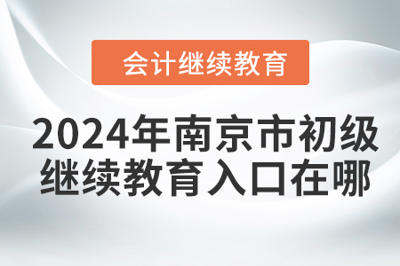 2024年南京市初级会计继续教育入口在哪？