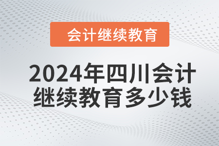 2024年四川会计继续教育多少钱？