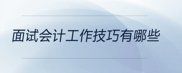 面试会计工作技巧有哪些，快来看看！