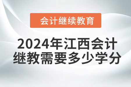 2024年江西会计继续教育需要多少学分？