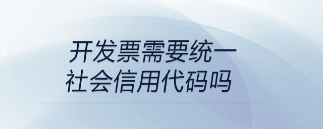 开发票需要统一社会信用代码吗 开发票需要统一社会信用代码吗
